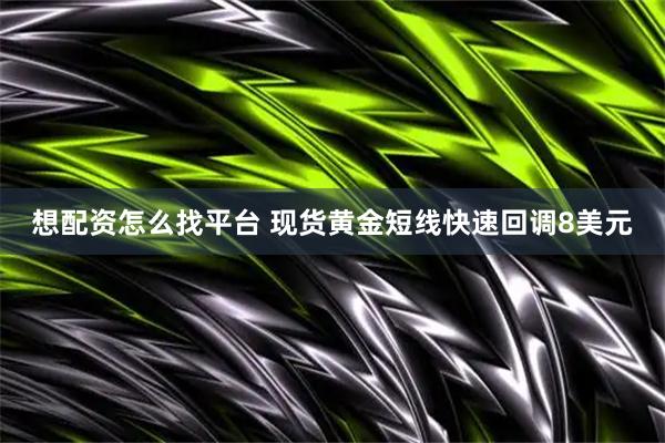 想配资怎么找平台 现货黄金短线快速回调8美元