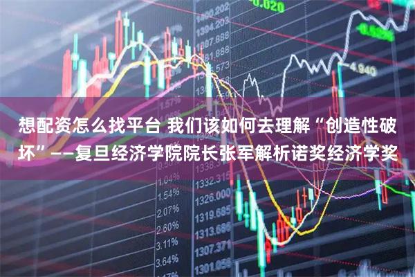 想配资怎么找平台 我们该如何去理解“创造性破坏”——复旦经济学院院长张军解析诺奖经济学奖