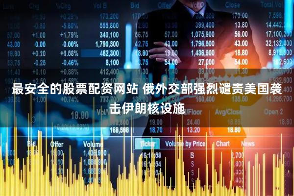 最安全的股票配资网站 俄外交部强烈谴责美国袭击伊朗核设施